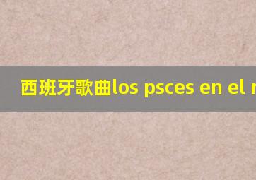 西班牙歌曲los psces en el rio